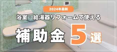 【浴室コラム】2024年最新！浴室・給湯器リフォームで使える補助金５選！